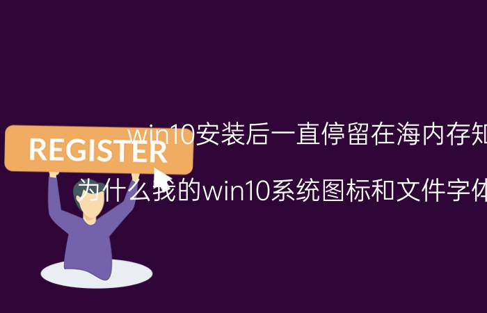 win10安装后一直停留在海内存知己 为什么我的win10系统图标和文件字体怪怪的？